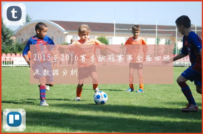 2015至2016赛季欧冠赛事全面回顾及数据分析