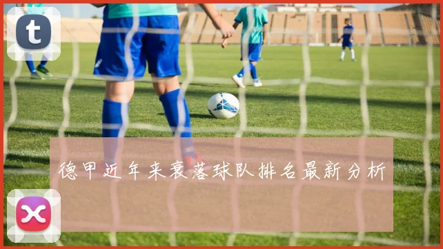 德甲近年来衰落球队排名最新分析