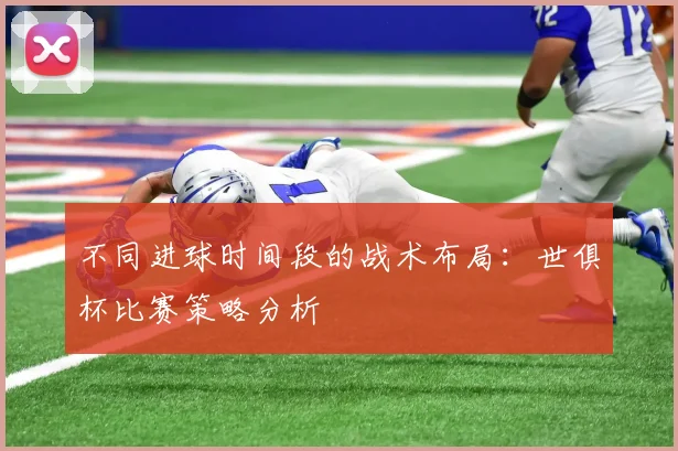 不同进球时间段的战术布局：世俱杯比赛策略分析