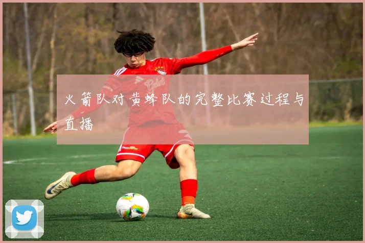 火箭队对黄蜂队的完整比赛过程与直播